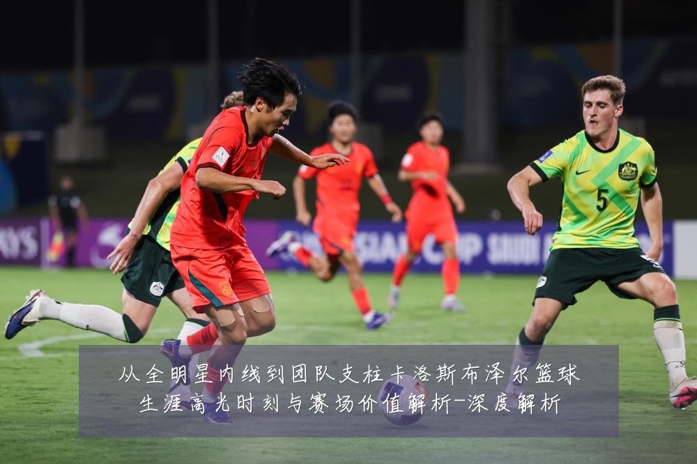 从全明星内线到团队支柱卡洛斯布泽尔篮球生涯高光时刻与赛场价值解析-深度解析