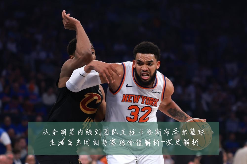 从全明星内线到团队支柱卡洛斯布泽尔篮球生涯高光时刻与赛场价值解析-深度解析