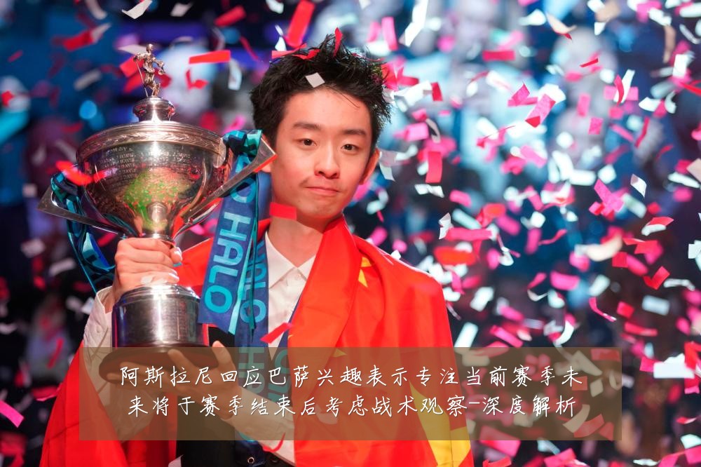 阿斯拉尼回应巴萨兴趣表示专注当前赛季未来将于赛季结束后考虑战术观察-深度解析