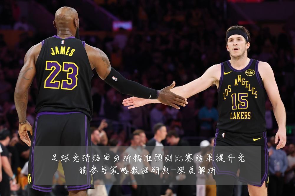 足球竞猜赔率分析精准预测比赛结果提升竞猜参与策略数据研判-深度解析