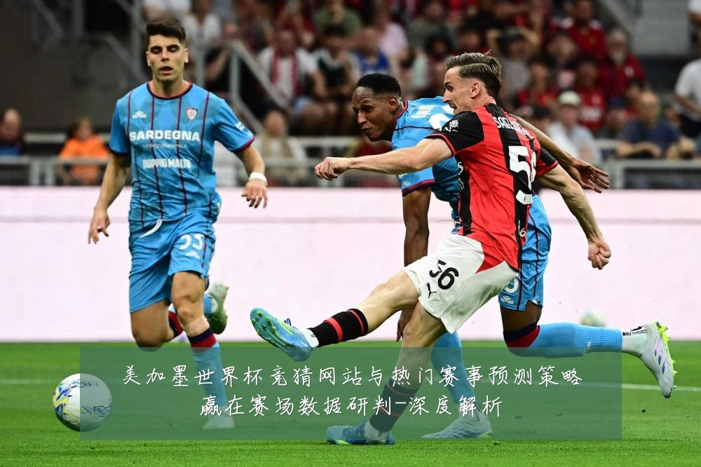 美加墨世界杯竞猜网站与热门赛事预测策略赢在赛场数据研判-深度解析